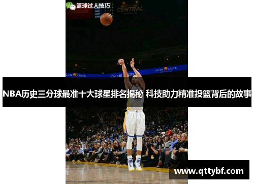 NBA历史三分球最准十大球星排名揭秘 科技助力精准投篮背后的故事 NBA历史三分球最准十大球星排名揭秘 科技助力精准投篮背后的故事