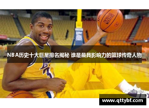 NBA历史十大巨星排名揭秘 谁是最具影响力的篮球传奇人物 NBA历史十大巨星排名揭秘 谁是最具影响力的篮球传奇人物