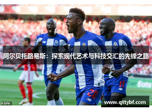 阿尔贝托路易斯:探索现代艺术与科技交汇的先锋之路 阿尔贝托路易斯:探索现代艺术与科技交汇的先锋之路