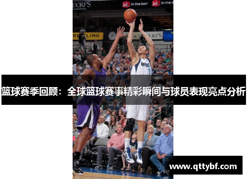 篮球赛季回顾:全球篮球赛事精彩瞬间与球员表现亮点分析 篮球赛季回顾:全球篮球赛事精彩瞬间与球员表现亮点分析