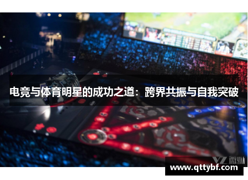 电竞与体育明星的成功之道:跨界共振与自我突破 电竞与体育明星的成功之道:跨界共振与自我突破