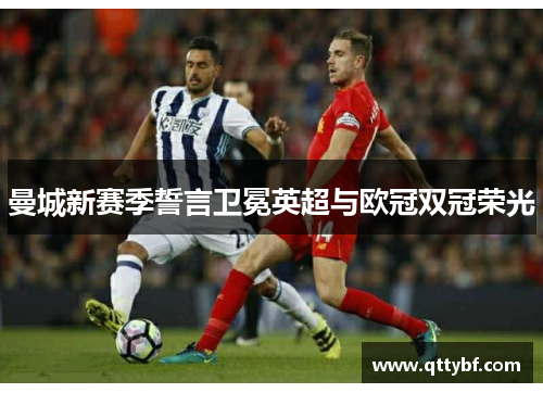 曼城新赛季誓言卫冕英超与欧冠双冠荣光 曼城新赛季誓言卫冕英超与欧冠双冠荣光