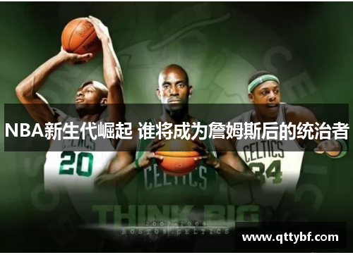 NBA新生代崛起 谁将成为詹姆斯后的统治者 NBA新生代崛起 谁将成为詹姆斯后的统治者