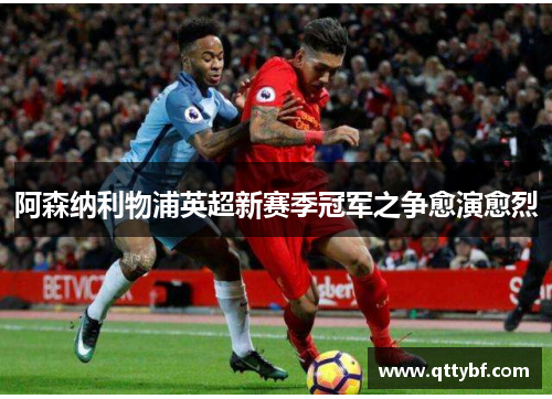 阿森纳利物浦英超新赛季冠军之争愈演愈烈