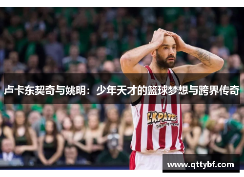 卢卡东契奇与姚明：少年天才的篮球梦想与跨界传奇