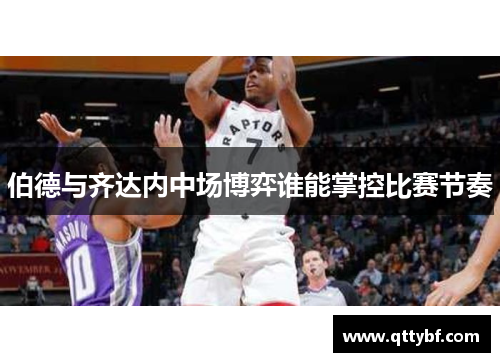 伯德与齐达内中场博弈谁能掌控比赛节奏