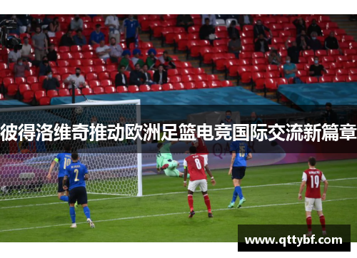 彼得洛维奇推动欧洲足篮电竞国际交流新篇章