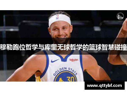 穆勒跑位哲学与库里无球哲学的篮球智慧碰撞