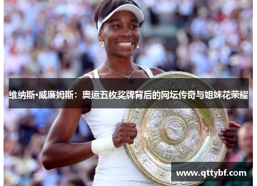 维纳斯·威廉姆斯：奥运五枚奖牌背后的网坛传奇与姐妹花荣耀