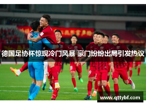 德国足协杯惊现冷门风暴 豪门纷纷出局引发热议