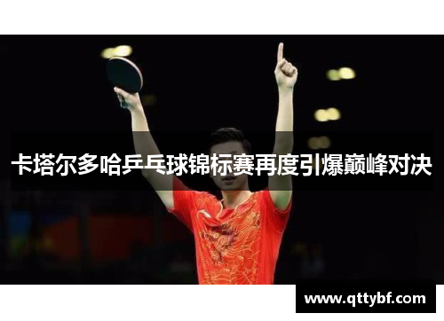 卡塔尔多哈乒乓球锦标赛再度引爆巅峰对决
