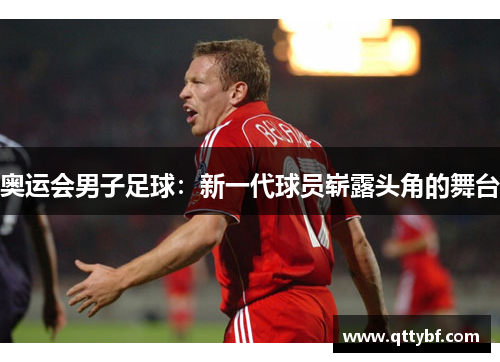 奥运会男子足球：新一代球员崭露头角的舞台