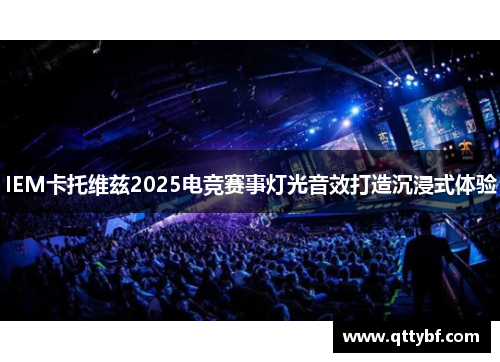 IEM卡托维兹2025电竞赛事灯光音效打造沉浸式体验