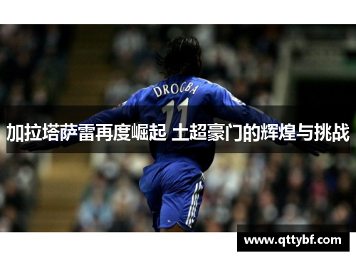 加拉塔萨雷再度崛起 土超豪门的辉煌与挑战