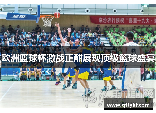 欧洲篮球杯激战正酣展现顶级篮球盛宴