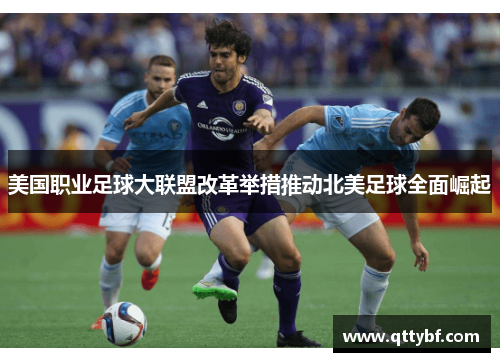 美国职业足球大联盟改革举措推动北美足球全面崛起