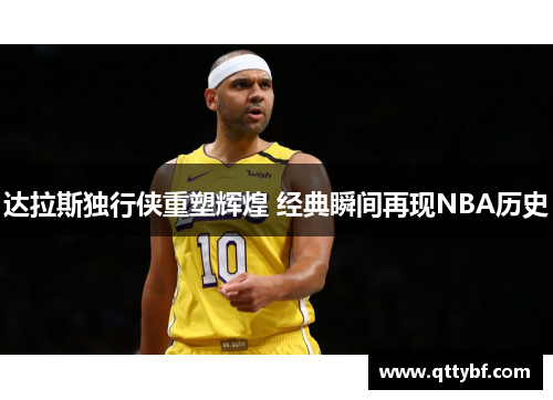 达拉斯独行侠重塑辉煌 经典瞬间再现NBA历史