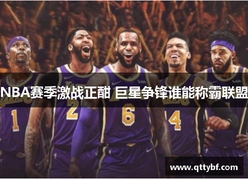 NBA赛季激战正酣 巨星争锋谁能称霸联盟
