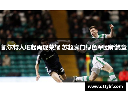 凯尔特人崛起再现荣耀 苏超豪门绿色军团新篇章