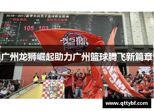 广州龙狮崛起助力广州篮球腾飞新篇章