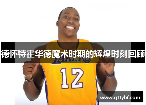 德怀特霍华德魔术时期的辉煌时刻回顾