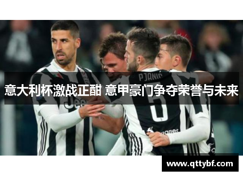 意大利杯激战正酣 意甲豪门争夺荣誉与未来