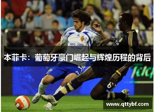 本菲卡：葡萄牙豪门崛起与辉煌历程的背后