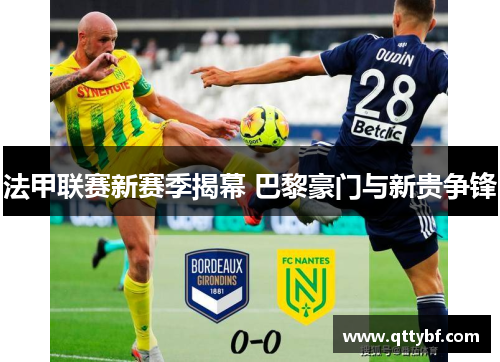 法甲联赛新赛季揭幕 巴黎豪门与新贵争锋