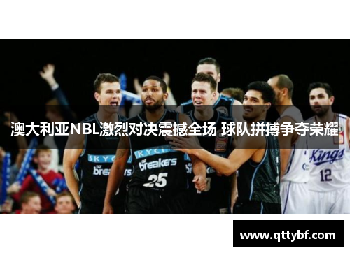 澳大利亚NBL激烈对决震撼全场 球队拼搏争夺荣耀