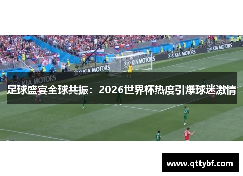 足球盛宴全球共振：2026世界杯热度引爆球迷激情