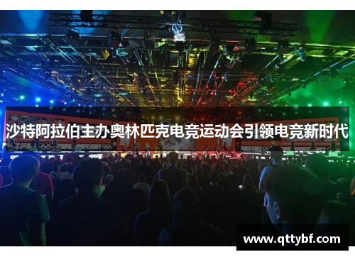 沙特阿拉伯主办奥林匹克电竞运动会引领电竞新时代