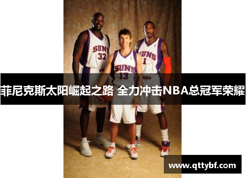 菲尼克斯太阳崛起之路 全力冲击NBA总冠军荣耀
