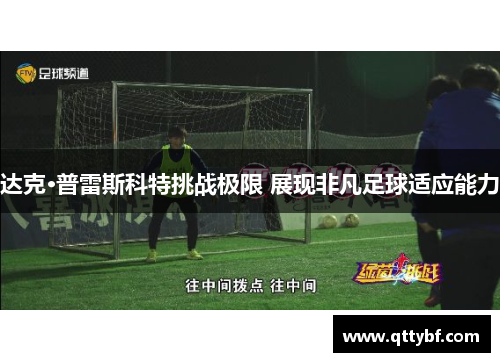 达克·普雷斯科特挑战极限 展现非凡足球适应能力 达克·普雷斯科特挑战极限 展现非凡足球适应能力