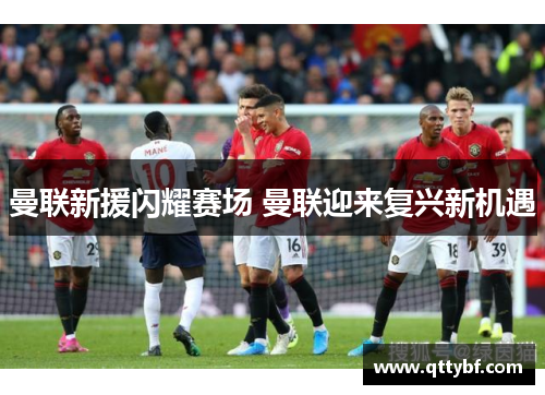 曼联新援闪耀赛场 曼联迎来复兴新机遇