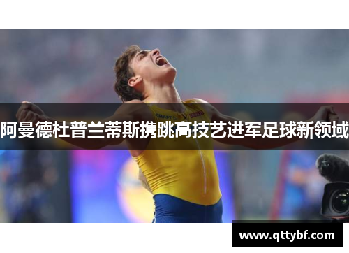 阿曼德杜普兰蒂斯携跳高技艺进军足球新领域 阿曼德杜普兰蒂斯携跳高技艺进军足球新领域