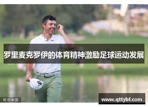 罗里麦克罗伊的体育精神激励足球运动发展 罗里麦克罗伊的体育精神激励足球运动发展