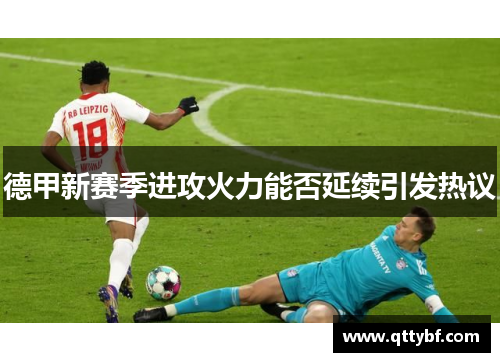 德甲新赛季进攻火力能否延续引发热议 德甲新赛季进攻火力能否延续引发热议