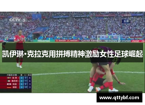 凯伊琳·克拉克用拼搏精神激励女性足球崛起 凯伊琳·克拉克用拼搏精神激励女性足球崛起