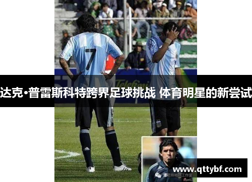 达克·普雷斯科特跨界足球挑战 体育明星的新尝试