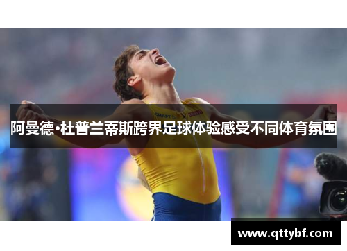 阿曼德·杜普兰蒂斯跨界足球体验感受不同体育氛围 阿曼德·杜普兰蒂斯跨界足球体验感受不同体育氛围