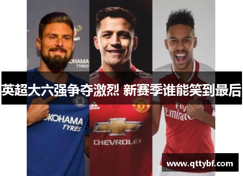 英超大六强争夺激烈 新赛季谁能笑到最后