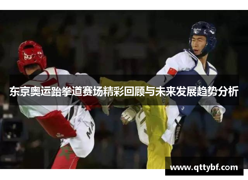 东京奥运跆拳道赛场精彩回顾与未来发展趋势分析 东京奥运跆拳道赛场精彩回顾与未来发展趋势分析