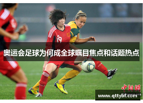 奥运会足球为何成全球瞩目焦点和话题热点 奥运会足球为何成全球瞩目焦点和话题热点