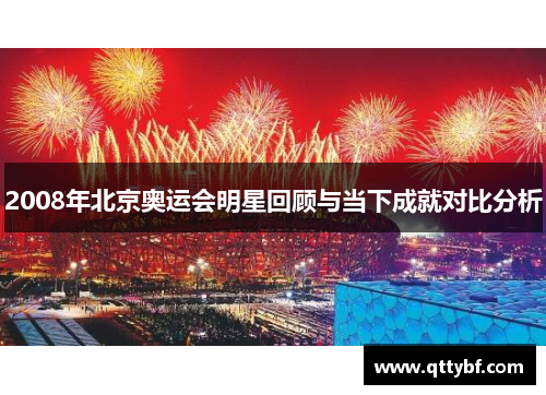 2008年北京奥运会明星回顾与当下成就对比分析 2008年北京奥运会明星回顾与当下成就对比分析