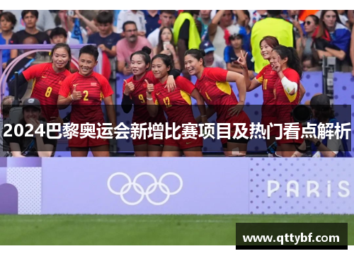 2024巴黎奥运会新增比赛项目及热门看点解析 2024巴黎奥运会新增比赛项目及热门看点解析