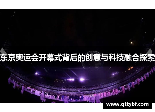 东京奥运会开幕式背后的创意与科技融合探索 东京奥运会开幕式背后的创意与科技融合探索
